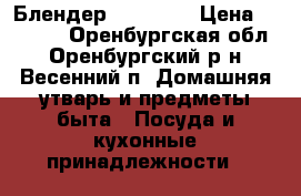 Блендер Kit Fort › Цена ­ 7 000 - Оренбургская обл., Оренбургский р-н, Весенний п. Домашняя утварь и предметы быта » Посуда и кухонные принадлежности   